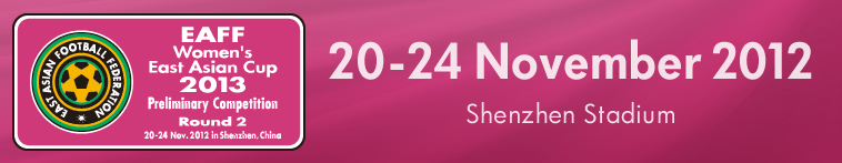 EAFF East Asian Cup 2013 & EAFF Women's East Asian Cup 2013 Preliminary Competition Round 2 20-24 Nov. 2012 in Shenzhen,China